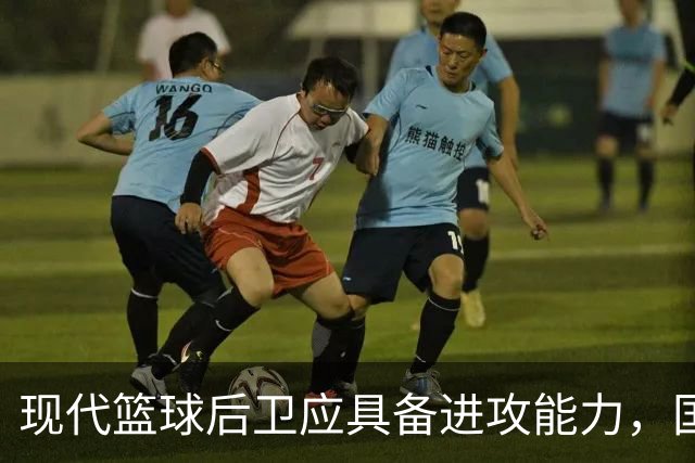 现代篮球后卫应具备进攻能力，国内教练理念亟待更新