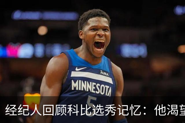 经纪人回顾科比选秀记忆：他渴望加入湖人