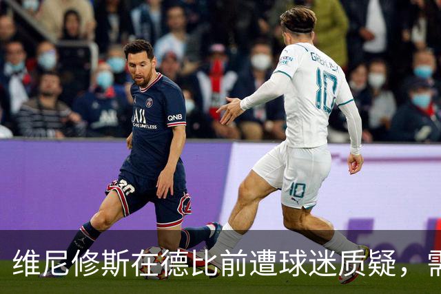 维尼修斯在德比前遭球迷质疑，需迎难而上
